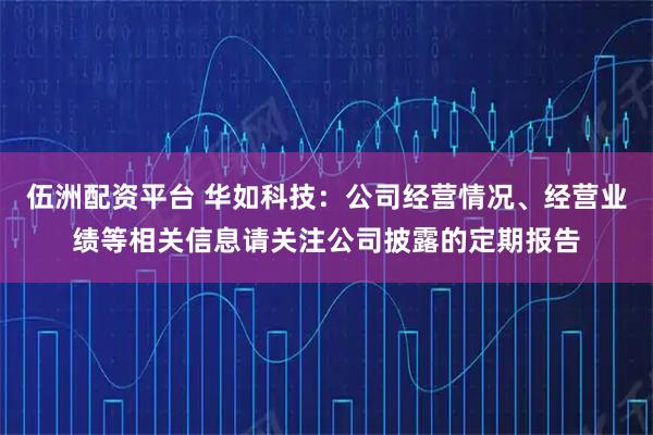 伍洲配资平台 华如科技：公司经营情况、经营业绩等相关信息请关注公司披露的定期报告