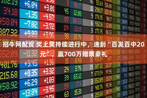 招牛网配资 奖上奖持续进行中,速刮“百发百中20元”,赢700万赠票豪礼