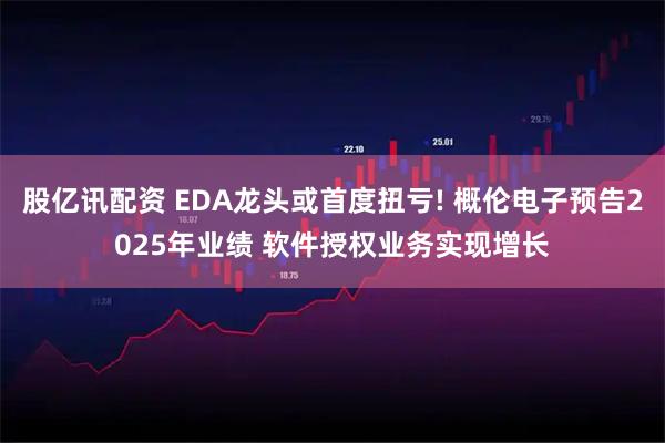 股亿讯配资 EDA龙头或首度扭亏! 概伦电子预告2025年业绩 软件授权业务实现增长