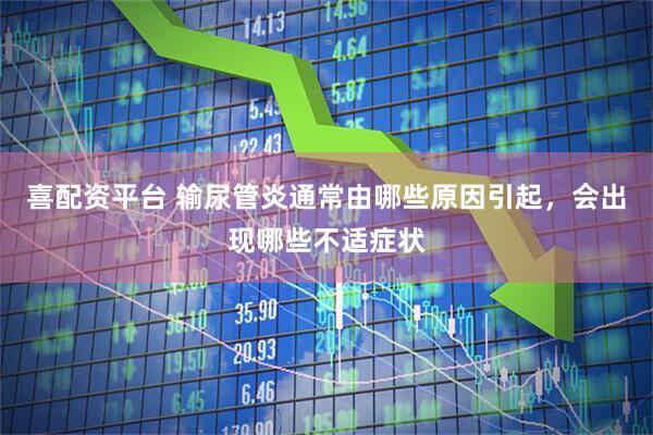 喜配资平台 输尿管炎通常由哪些原因引起，会出现哪些不适症状